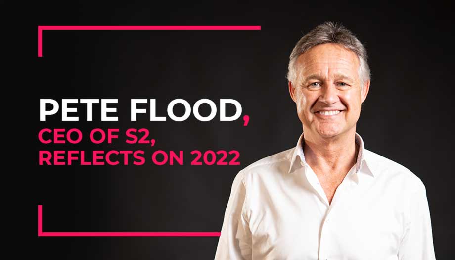 Pete Flood, CEO of S2, reflects on 2022 and looks forward to the New Year.